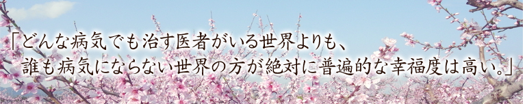 「どんな病気でも治す医者がいる世界よりも、誰も病気にならない世界の方が絶対に普遍的な幸福度は高い。」