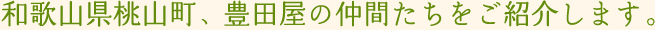 和歌山県桃山町、豊田屋の仲間たちをご紹介します。
