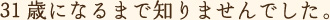 31歳になるまで知りませんでした。