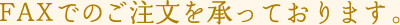 FAXでのご注文を承っております。