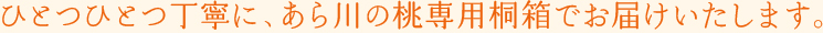 ひとつひとつ丁寧に、あら川の桃専用桐箱でお届けいたします。